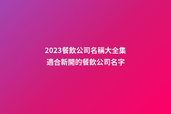 2023餐飲公司名稱大全集 適合新開的餐飲公司名字-第1張-公司起名-玄機(jī)派
